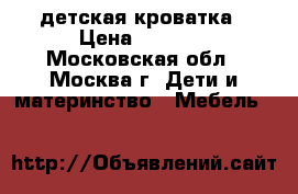 детская кроватка › Цена ­ 2 000 - Московская обл., Москва г. Дети и материнство » Мебель   